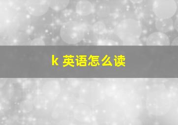 k 英语怎么读